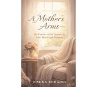 A Mother's Arms - The Comfort of Her Presence in Life's Most Fragile Moments (A Mother's Heart - Compassion, Courage, and the Quiet Strength of Love)