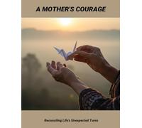 A Mother'S Courage: Reconciling Life'S Unexpected Turns
