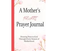A Mother's Heart Prayer Journal: Drawing Near to God During Every Season of Motherhood
