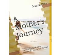 A Mother's Journey: Her Story, Life Lessons, Wisdom & Love for her children