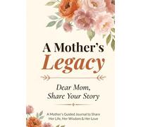 A Mother's Legacy: Dear Mom, Share Your Story: A Mother's Guided Journal with 200+ thoughtful prompts to Capture Her Life Story, Wisdom and Love - A ... Keepsake Gift for Mom from Daughter or Son