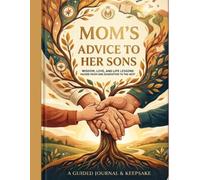 A Mother's Legacy of Advice for Her Sons: A Guided Journal and Keepsake Book of Life Lessons, Wisdom, and Memories from Mom to Son