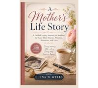 A Mother's Life Story: A Guided Legacy Journal for Mothers to Share Their Stories, Wisdom, Memories, and Love