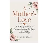 A MOTHER'S LOVE: A 30-Day Guided Journal for Moms to Share Her Heart, Her Hopes, and Her History