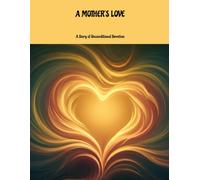 A MOTHER'S LOVE A Story of Unconditional Devotion