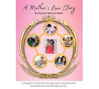 A Mother's Love Story: A snapshot of devoted, loving and compassionate motherhood, told through poetry.