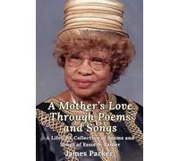 A Mother's Love Through Poems and Songs: A Lifetime Collection of Poems and Songs by Essie B. Parker