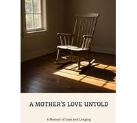 A MOTHER'S LOVE UNTOLD A Memoir of Loss and Longing