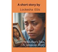 A Mother's Pain, A Jamaican Story: A short story about a mother that sends her daughter to live with a family and that family turn her daughter against her biological mom.