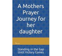 A Mothers Prayer Journey for her daughter: Standing in the Gap Until Victory Comes