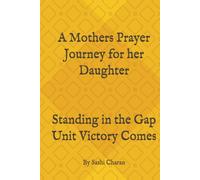 A Mothers Prayer Journey for her daughter: Standing in the Gap Until Victory Comes