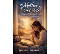 A Mother's Prayers - How a Loving Heart Battles Heavenward for Those She Loves (A Mother's Heart - Compassion, Courage, and the Quiet Strength of Love)