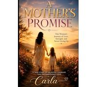 A Mother's Promise: One woman's Journey of Love Strength and Never Giving UP