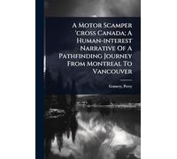 A Motor Scamper 'cross Canada; A Human-interest Narrative Of A Pathfinding Journey From Montreal To Vancouver