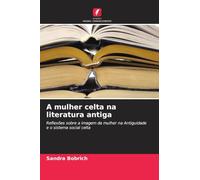 A mulher celta na literatura antiga: Reflexões sobre a imagem da mulher na Antiguidade e o sistema social celta