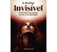 A Mulher Invisível: O Manifesto da Mulher contra a Invisibilidade