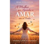 A mulher que aprender a amar sem se perder (Autoconhecimento feminino)