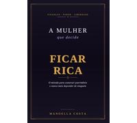 A Mulher que Decide Ficar Rica: O Método para Construir Patrimônio e Nunca Mais Depender de Ninguém