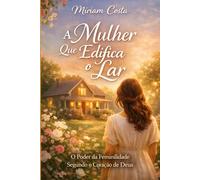 A Mulher Que Edifica o Lar: O poder da feminilidade segundo o coração de Deus