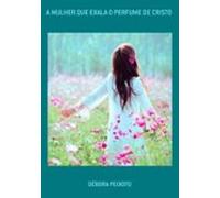 A Mulher Que Exala O Perfume De Cristo (ebook)