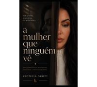 A Mulher Que Ninguém Vê: As dores silenciosas, os recomeços invisíveis e a coragem de voltar para si mesma