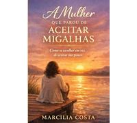 A mulher que parou de aceitar migalhas (Autoconhecimento feminino)