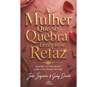 A Mulher que se Quebra Também se Refaz: Quando a Fé Reconstrói o que a Dor Tentou Destruir