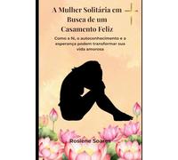 A Mulher Solitária em Busca de um Casamento Feliz: Como a fé, o autoconhecimento e a esperança podem transformar sua vida amorosa