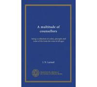 A multitude of counsellors: being a collection of codes, precepts and rules of life from the wise of all ages