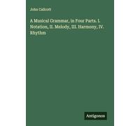 A Musical Grammar, in Four Parts. I. Notation, II. Melody, III. Harmony, IV. Rhythm