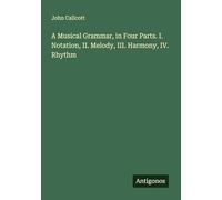A Musical Grammar, in Four Parts. I. Notation, II. Melody, III. Harmony, IV. Rhythm