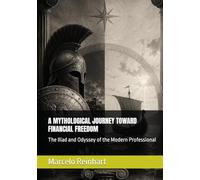 A MYTHOLOGICAL JOURNEY TOWARD FINANCIAL FREEDOM: The Iliad and Odyssey of the Modern Professional