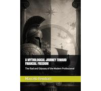 A MYTHOLOGICAL JOURNEY TOWARD FINANCIAL FREEDOM: The Iliad and Odyssey of the Modern Professional