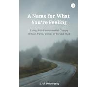 A Name for What You’re Feeling: Living With Environmental Change Without Panic, Denial, or Forced Hope (Living With What’s Changing)