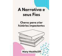 A Narrativa e seus Fios: Chaves para criar histórias impactantes (As Ferramentas do Narrador)