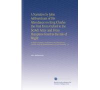 A Narrative by John Ashburnham of His Attendance on King Charles the First From Oxford to the Scotch Army and From Hampton-Court to the Isle of Wight: ... the Misrepresentations of Lord Clarendon, V.2