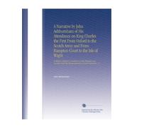A Narrative by John Ashburnham of His Attendance on King Charles the First From Oxford to the Scotch Army and From Hampton-Court to the Isle of Wight: ... the Misrepresentations of Lord Clarendon, V.2