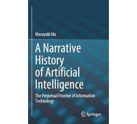 A Narrative History of Artificial Intelligence: The Perpetual Frontier of Information Technology