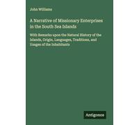A Narrative of Missionary Enterprises in the South Sea Islands: With Remarks upon the Natural History of the Islands, Origin, Languages, Traditions, and Usages of the Inhabitants
