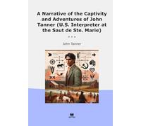 A Narrative of the Captivity and Adventures of John Tanner (U.S. Interpreter at the Saut de Ste. Marie) (Classic Books)