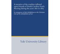 A narrative of the cruelties inflicted upon Friends of North Carolina Yearly Meeting during the years 1861 to 1865 :: in consequence of their ... the Christian view of the unlawfulness of war