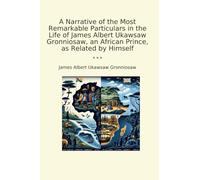 A Narrative of the Most Remarkable Particulars in the Life of James Albert Ukawsaw Gronniosaw, an African Prince, as Related by Himself (Classic Books)