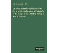 A Narrative of the Persecution of the Christians in Madagascar; with Details of the Escape of Six Christian Refugees Now in England