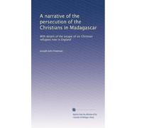 A narrative of the persecution of the Christians in Madagascar: With details of the escape of six Christian refugees now in England