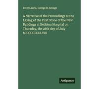 A Narrative of the Proceedings at the Laying of the First Stone of the New Buildings at Bethlem Hospital on Thursday, the 26th day of July M.DCCC.XXX.VIII