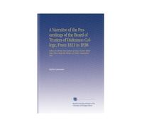 A Narrative of the Proceedings of the Board of Trustees of Dickinson College, From 1821 to 1830.: Setting Forth the True History of Many Events Which Have Been Made the Themes of Public Animadversion.
