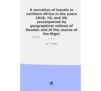 A narrative of travels in northern Africa in the years 1818, 19, and 20; accompanied by geographical notices of Soudan and of the course of the Niger (Classic Books)