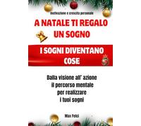 a natale ti regalo un sogno , i sogni diventano cose: Dalla visione all’ azione il percorso mentale per realizzare i tuoi sogni , edizione natalizia