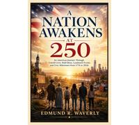 A Nation Awakens at 250: An American Journey Through Untold Lives, Bold Ideas, Landmark Events, and Civic Milestones from 1776 to 2026