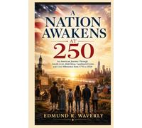 A Nation Awakens at 250: An American Journey Through Untold Lives, Bold Ideas, Landmark Events, and Civic Milestones from 1776 to 2026